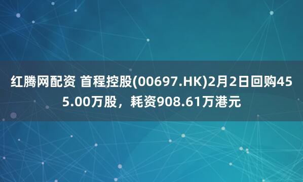 红腾网配资 首程控股(00697.HK)2月2日回购455.00万股，耗资908.61万港元