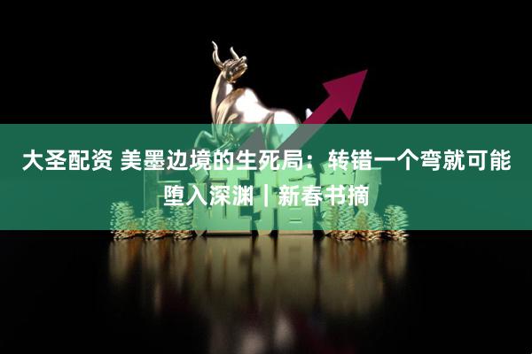 大圣配资 美墨边境的生死局：转错一个弯就可能堕入深渊｜新春书摘