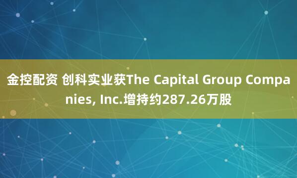金控配资 创科实业获The Capital Group Companies, Inc.增持约287.26万股
