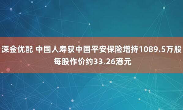 深金优配 中国人寿获中国平安保险增持1089.5万股 每股作价约33.26港元