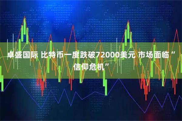 卓盛国际 比特币一度跌破72000美元 市场面临“信仰危机”