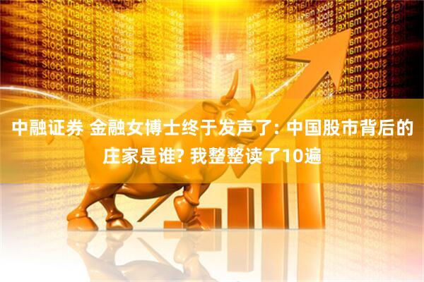 中融证券 金融女博士终于发声了: 中国股市背后的庄家是谁? 我整整读了10遍