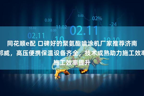 同花顺e配 口碑好的聚氨酯喷涂机厂家推荐济南京华邦威，高压便携保温设备齐全，技术成熟助力施工效率提升