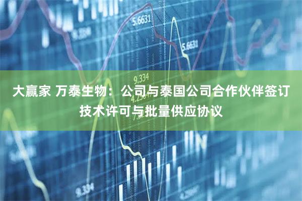 大赢家 万泰生物：公司与泰国公司合作伙伴签订技术许可与批量供应协议