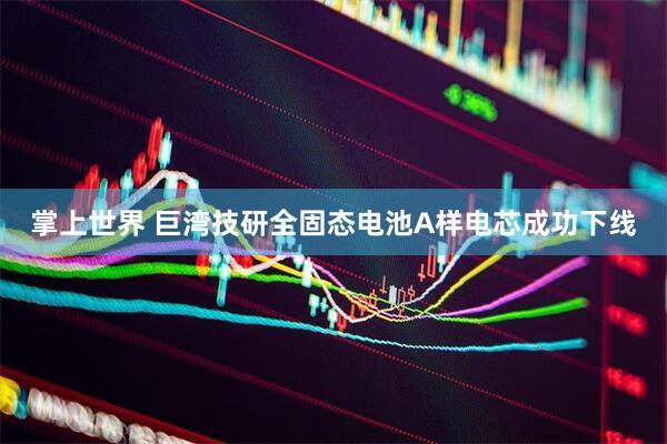 掌上世界 巨湾技研全固态电池A样电芯成功下线