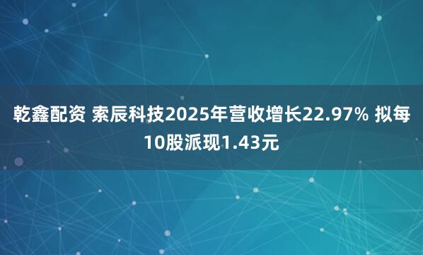 乾鑫配资 索辰科技2025年营收增长22.97% 拟每10股派现1.43元