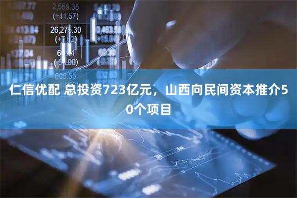 仁信优配 总投资723亿元，山西向民间资本推介50个项目
