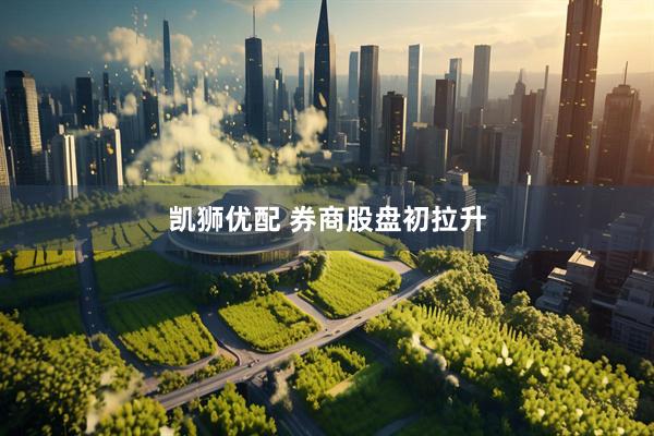 凯狮优配 券商股盘初拉升