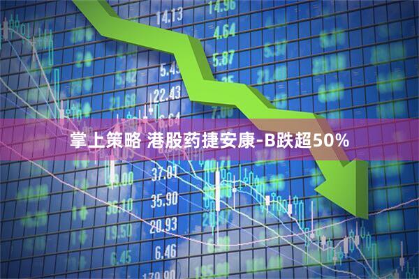 掌上策略 港股药捷安康-B跌超50%