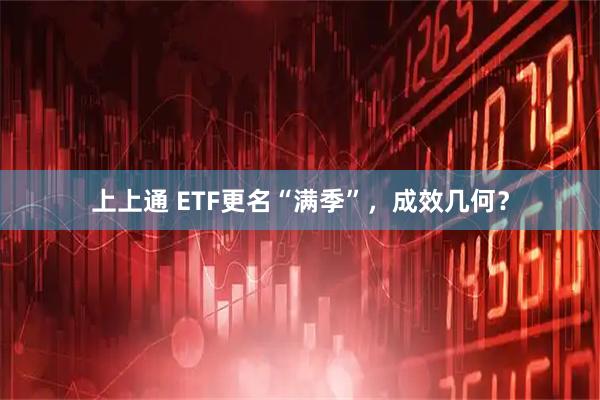 上上通 ETF更名“满季”，成效几何？