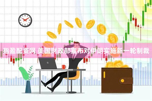 指盈配资网 美国财政部宣布对伊朗实施新一轮制裁