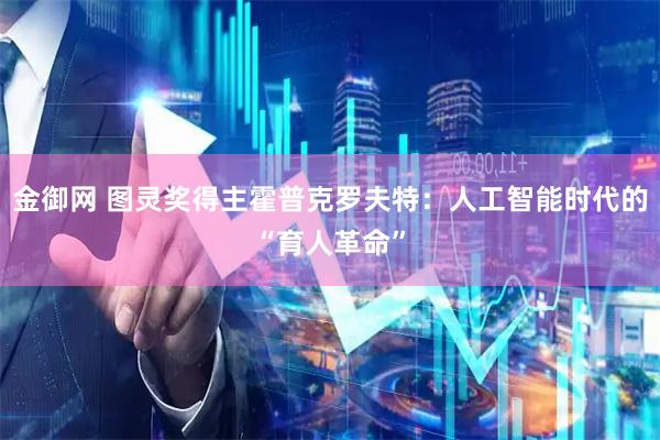 金御网 图灵奖得主霍普克罗夫特：人工智能时代的“育人革命”