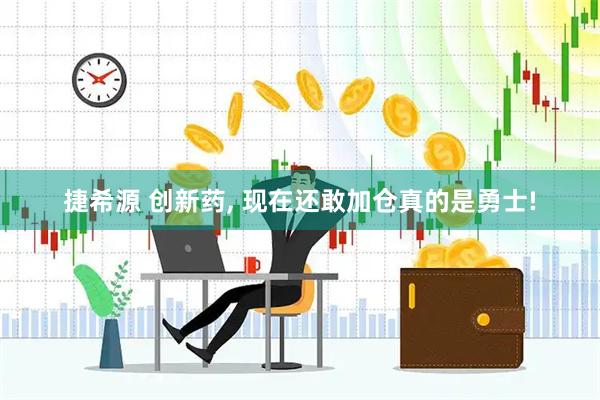 捷希源 创新药, 现在还敢加仓真的是勇士!